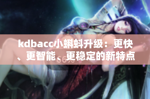 kdbacc小蝌蚪升级：更快、更智能、更稳定的新特点
