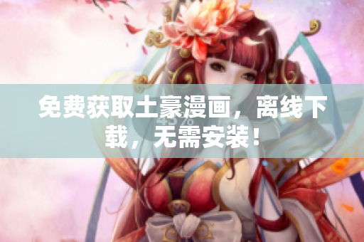 免费获取土豪漫画，离线下载，无需安装！
