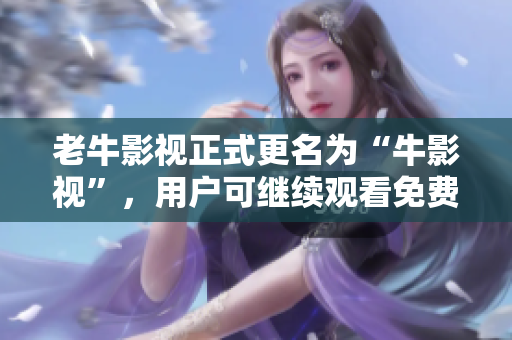 老牛影视正式更名为“牛影视”，用户可继续观看免费电影、电视剧、综艺节目、动漫等。