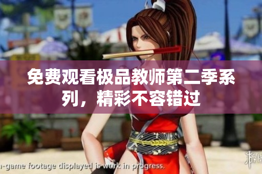 免费观看极品教师第二季系列，精彩不容错过