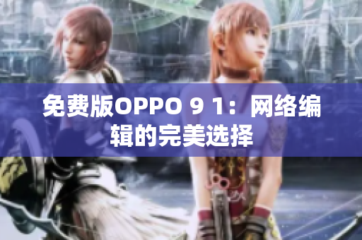 免费版OPPO 9 1：网络编辑的完美选择