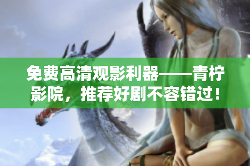 免费高清观影利器——青柠影院，推荐好剧不容错过！