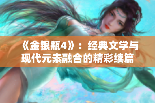 《金银瓶4》：经典文学与现代元素融合的精彩续篇