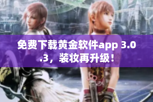 免费下载黄金软件app 3.0.3，装妆再升级！