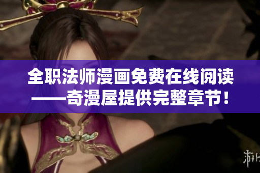 全职法师漫画免费在线阅读——奇漫屋提供完整章节！