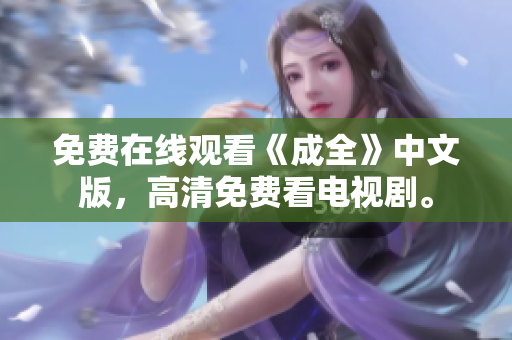 免费在线观看《成全》中文版，高清免费看电视剧。