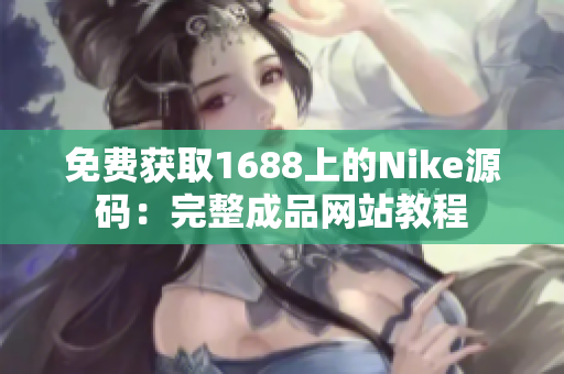 免费获取1688上的Nike源码：完整成品网站教程