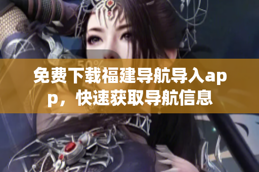 免费下载福建导航导入app，快速获取导航信息