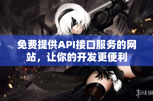 免费提供API接口服务的网站，让你的开发更便利