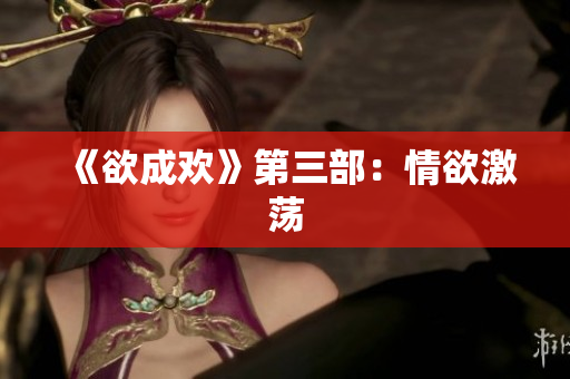 《欲成欢》第三部：情欲激荡
