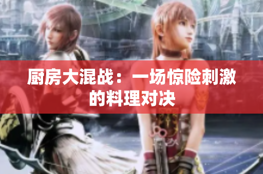 厨房大混战：一场惊险刺激的料理对决