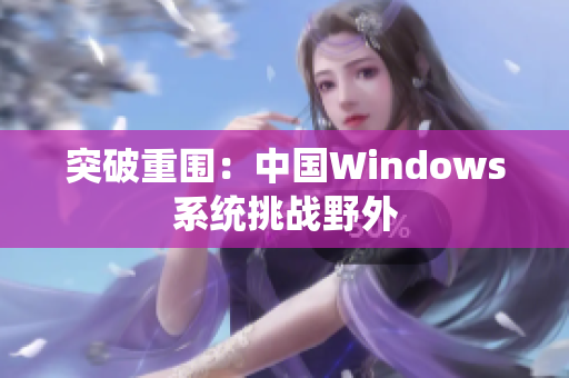 突破重围：中国Windows系统挑战野外