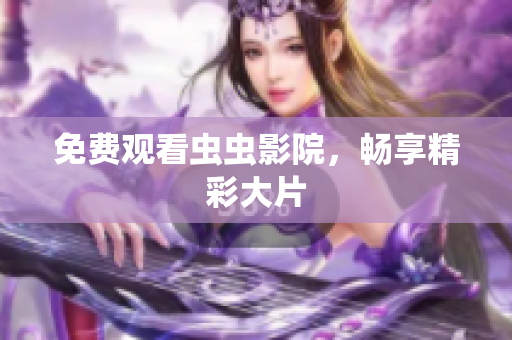 免费观看虫虫影院，畅享精彩大片