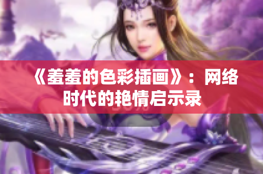《羞羞的色彩插画》：网络时代的艳情启示录