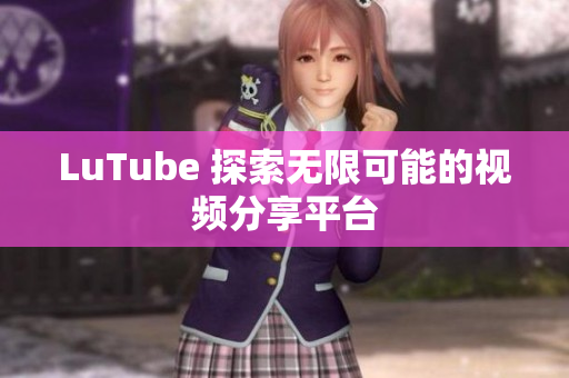 LuTube 探索无限可能的视频分享平台