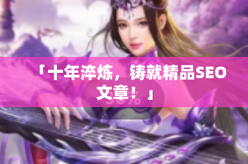 「十年淬炼，铸就精品SEO文章！」