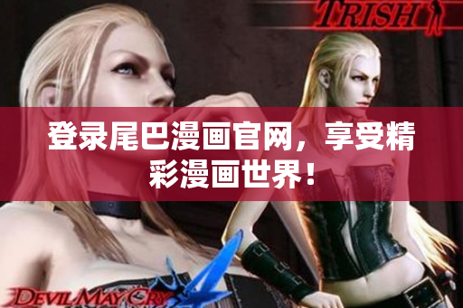 登录尾巴漫画官网，享受精彩漫画世界！