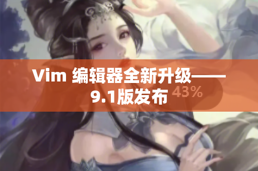 Vim 编辑器全新升级——9.1版发布