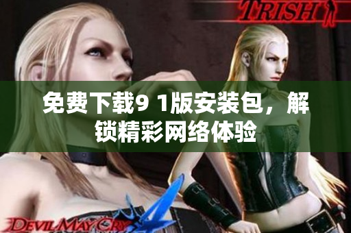 免费下载9 1版安装包，解锁精彩网络体验