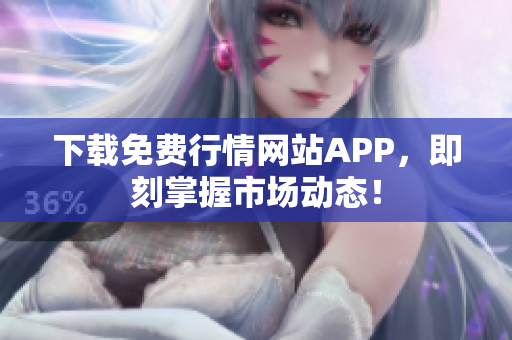 下载免费行情网站APP，即刻掌握市场动态！