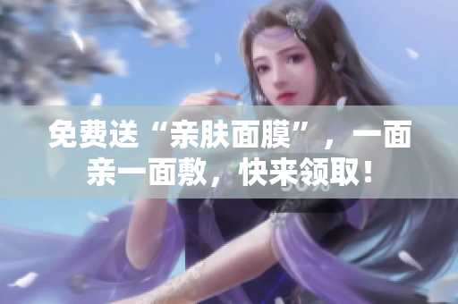免费送“亲肤面膜”，一面亲一面敷，快来领取！