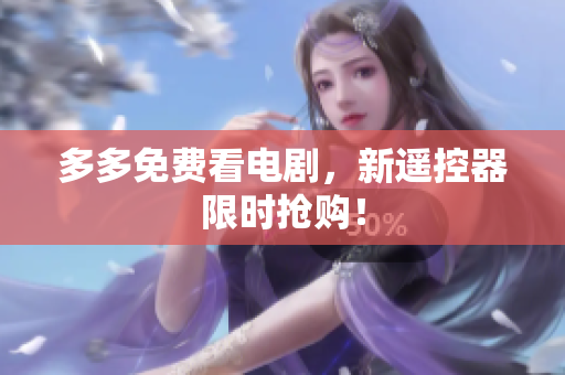 多多免费看电剧，新遥控器限时抢购！