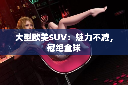 大型欧美SUV：魅力不减，冠绝全球