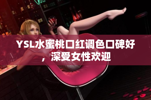 YSL水蜜桃口红调色口碑好，深受女性欢迎