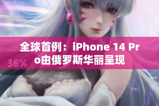 全球首例：iPhone 14 Pro由俄罗斯华丽呈现