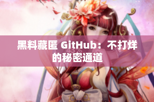 黑料藏匿 GitHub：不打烊的秘密通道