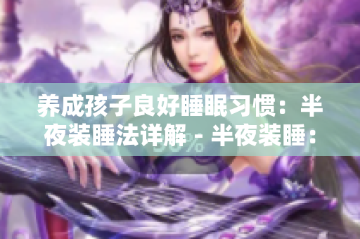 养成孩子良好睡眠习惯：半夜装睡法详解 - 半夜装睡：培养孩子健康睡眠习惯
