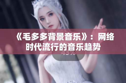 《毛多多背景音乐》：网络时代流行的音乐趋势