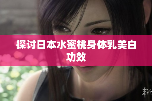 探讨日本水蜜桃身体乳美白功效