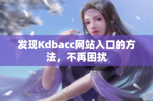 发现Kdbacc网站入口的方法，不再困扰