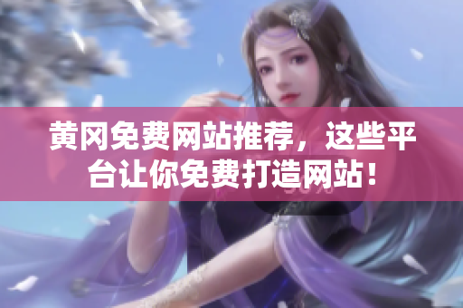 黄冈免费网站推荐，这些平台让你免费打造网站！