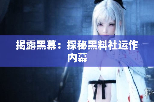 揭露黑幕：探秘黑料社运作内幕