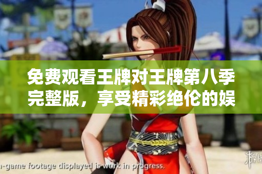 免费观看王牌对王牌第八季完整版，享受精彩绝伦的娱乐体验
