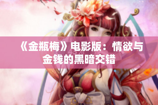 《金瓶梅》电影版：情欲与金钱的黑暗交错