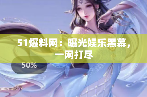 51爆料网：曝光娱乐黑幕，一网打尽