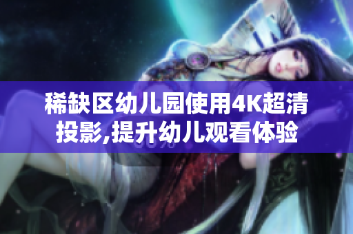 稀缺区幼儿园使用4K超清投影,提升幼儿观看体验