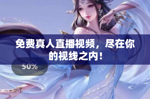 免费真人直播视频，尽在你的视线之内！