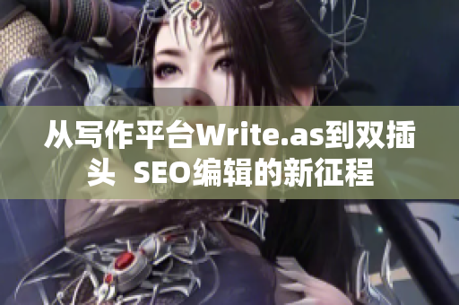 从写作平台Write.as到双插头  SEO编辑的新征程