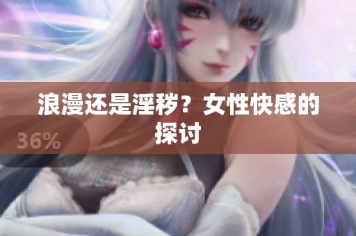 浪漫还是淫秽？女性快感的探讨