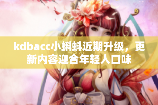 kdbacc小蝌蚪近期升级，更新内容迎合年轻人口味