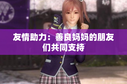 友情助力：善良妈妈的朋友们共同支持
