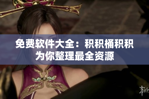 免费软件大全：积积桶积积为你整理最全资源