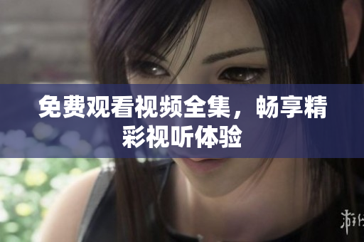 免费观看视频全集，畅享精彩视听体验