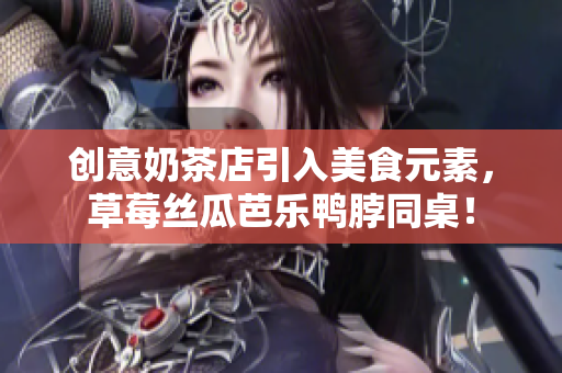 创意奶茶店引入美食元素，草莓丝瓜芭乐鸭脖同桌！