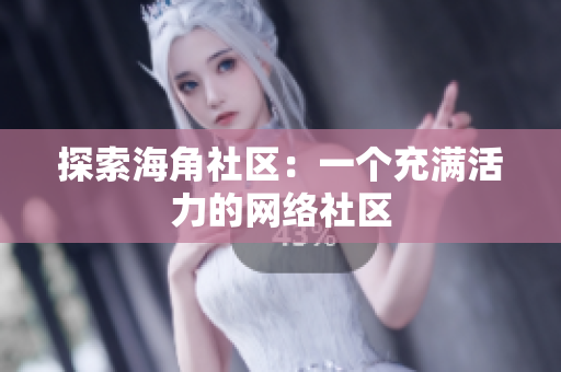 探索海角社区：一个充满活力的网络社区