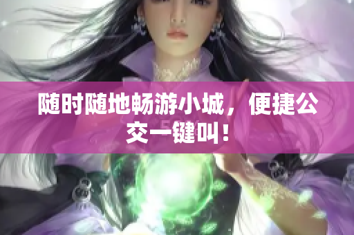 随时随地畅游小城，便捷公交一键叫！